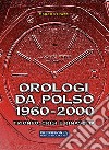 Orologi da polso 1960-2000. Trionfo, crisi e rinascita. Ediz. illustrata libro