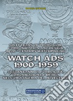 Watch Ads 1900-1959. Sessant'anni di pubblicità, comunicazione e design nell'orologeria del Novecento-Sixty years of promotion, communication and design in 20th Century watchmaking. Ediz. bilingue libro