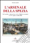 L'Arsenale della Spezia. Costruzione e conseguenze nello sviluppo economico, sociale e politico della città libro