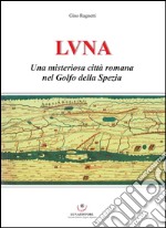 Luna. Una misteriosa città romana nel Golfo della Spezia libro