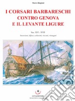 I corsari barbareschi contro Genova e il levante ligure. Sec. XVI-XVII. Incursioni, difese, schiavitù, riscatti, rinnegati libro