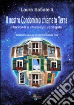 Il nostro condominio chiamato terra. Racconti e riflessioni variegate libro