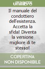 Il manuale del condottiero dell'esistenza. Accetta la sfida! Diventa la versione migliore di te stesso! libro