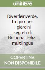 Diverdeinverde. In giro per i giardini segreti di Bologna. Ediz. multilingue libro