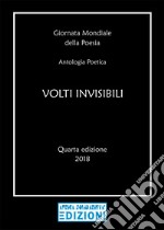 Volti invisibili. Giornata mondiale della poesia. Antologia poetica. Quarta edizione 2018