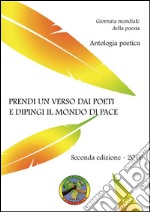 Prendi un verso dai poeti e dipingi il mondo di pace. Antologia poetica. Giornata mondiale della poesia libro