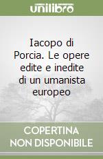 Iacopo di Porcia. Le opere edite e inedite di un umanista europeo libro