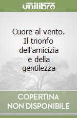 Cuore al vento. Il trionfo dell'amicizia e della gentilezza libro