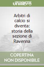 Arbitri di calcio si diventa: storia della sezione di Ravenna libro