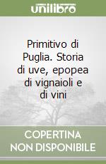 Primitivo di Puglia. Storia di uve, epopea di vignaioli e di vini libro