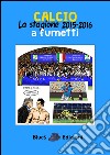 Calcio. La stagione 2015-2016 a fumetti libro