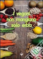 I vegani non mangiano solo erba. Oltre 80 entusiasmanti ricette di cucina vegana... Tutte rigorosamente testate