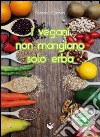 I vegani non mangiano solo erba. Oltre 80 entusiasmanti ricette di cucina vegana... Tutte rigorosamente testate libro