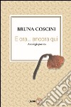 E ora... ancora qui libro di Coscini Bruna