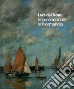 Luci del Nord. Impressionismo in Normandia. Catalogo della mostra (Forte di Bard, 3 febbraio-17 giugno 2018). Ediz. francese e italiana