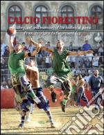 Calcio fiorentino. History, art and memoirs of the historical game. From its origins to the present day. Ediz. inglese libro