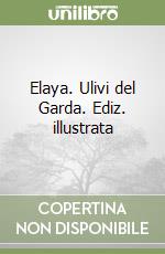 Elaya. Ulivi del Garda. Ediz. illustrata libro