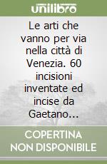 Le arti che vanno per via nella città di Venezia. 60 incisioni inventate ed incise da Gaetano Zompini. Ediz. illustrata libro