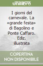 I giorni del carnevale. La «grande festa» di Bagolino e Ponte Caffaro. Ediz. illustrata libro