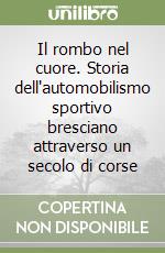 Il rombo nel cuore. Storia dell'automobilismo sportivo bresciano attraverso un secolo di corse libro