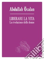 Liberare la vita. La rivoluzione delle donne libro