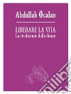 Liberare la vita. La rivoluzione delle donne libro di Ocalan Abdullah