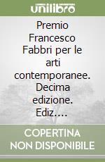 Premio Francesco Fabbri per le arti contemporanee. Decima edizione. Ediz. illustrata libro