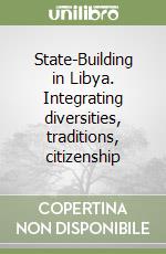 State-Building in Libya. Integrating diversities, traditions, citizenship