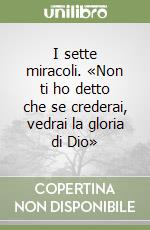 I sette miracoli. «Non ti ho detto che se crederai, vedrai la gloria di Dio»