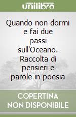 Quando non dormi e fai due passi sull'Oceano. Raccolta di pensieri e parole in poesia