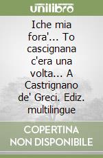 Iche mia fora'... To cascignana c'era una volta... A Castrignano de' Greci. Ediz. multilingue libro