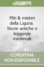 Miti & misteri della Liguria. Storie antiche e leggende medievali libro