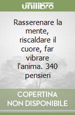 Rasserenare la mente, riscaldare il cuore, far vibrare l'anima. 340 pensieri libro