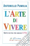 L'arte di vivere. Gestire se stessi per cambiare tutto libro di Pumilia Antonello