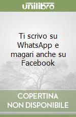 Ti scrivo su WhatsApp e magari anche su Facebook libro