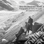 Una vita libera tra i monti. Fotografie di Carlo Virando accademico del CAI. Catalogo della mostra (Usseglio, 7 luglio-22 settembre 2019). Ediz. illustrata libro