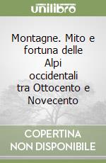Montagne. Mito e fortuna delle Alpi occidentali tra Ottocento e Novecento libro