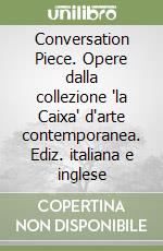 Conversation Piece. Opere dalla collezione "la Caixa" d'arte contemporanea. Ediz. italiana e inglese libro