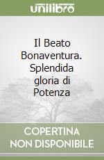 Il Beato Bonaventura. Splendida gloria di Potenza