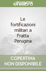 Le fortificazioni militari a Fratta Perugina libro