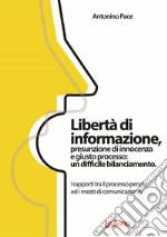 Libertà di informazione, presunzione di innocenza e giusto processo: un difficile bilanciamento. I rapporti tra il processo penale ed i mezzi di comunicazione libro