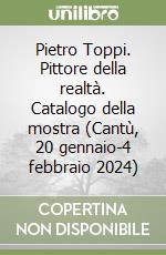 Pietro Toppi. Pittore della realtà. Catalogo della mostra (Cantù, 20 gennaio-4 febbraio 2024) libro