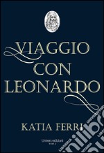 Viaggio con Leonardo. La vita del genio fiorentino raccontata dal suo nobile discepolo Francesco Melzi libro