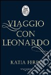 Viaggio con Leonardo. La vita del genio fiorentino raccontata dal suo nobile discepolo Francesco Melzi libro di Ferri Katia