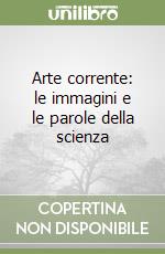 Arte corrente: le immagini e le parole della scienza