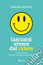 Lasciarsi vivere dal ridere. L'umorismo via per la serenità libro