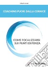 Coaching fuori dalla cornice. Come focalizzarsi sui punti di forza libro