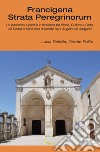 Francigena strata peregrinorum. Un percorso a piedi e in bicicletta tra storia, cultura e fede, da Roma al Santuario di Monte Sant'Angelo nel Gargano libro