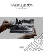 Le identità del mare (la storia, i mestieri, le usanze). Immagini di Senigallia. Ediz. illustrata