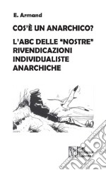 Cos'è un anarchico? L'abc delle «nostre» rivendicazioni individualiste anarchiche libro